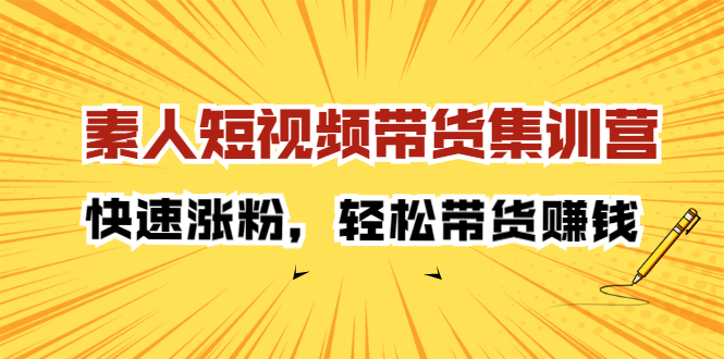 素人短视频带货集训营：快速涨粉，轻松带货赚钱-小白项目网