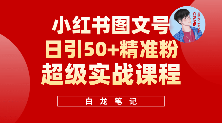 小红书图文号日引50+精准流量，超级实战的小红书引流课，非常适合小白-小白项目网