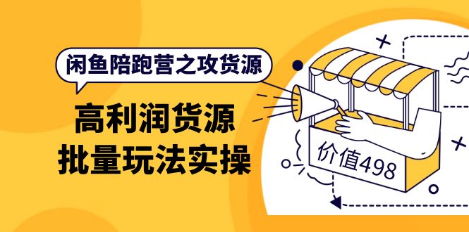 闲鱼陪跑营之攻货源：高利润货源批量玩法，月入过万实操（价值498）-小白项目网