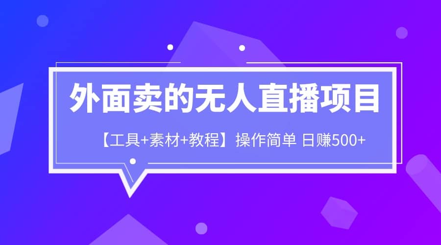 外面卖1980的无人直播项目【工具+素材+教程】日赚500+-小白项目网