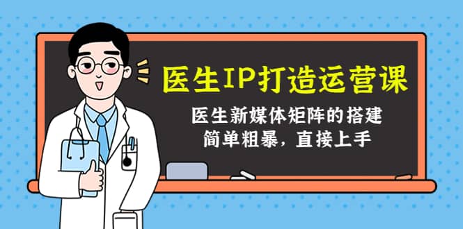 医生IP打造运营课，医生新媒体矩阵的搭建，简单粗暴，直接上手-小白项目网