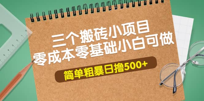 三个搬砖小项目，零成本零基础小白简单粗暴轻松日撸500+-小白项目网