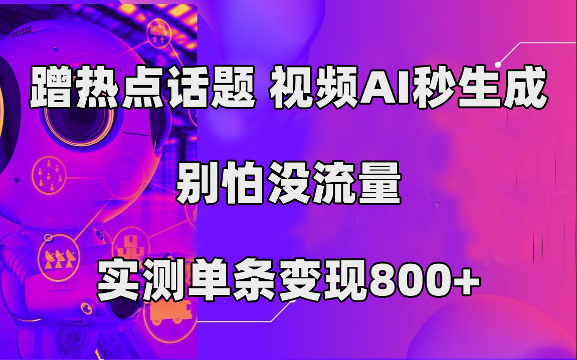 蹭热点话题，视频AI秒生成，别怕没流量，实测单条变现800+-小白项目网