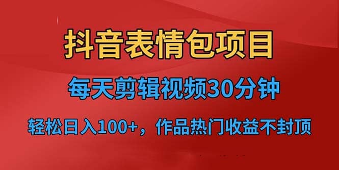 抖音表情包项目，每天剪辑表情包上传短视频平台，日入3位数+已实操跑通-小白项目网