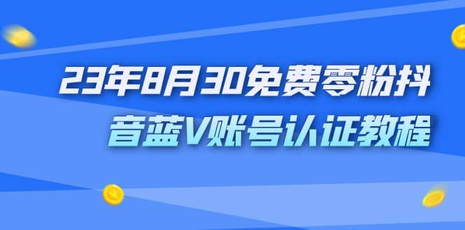 外面收费1980的23年8月30免费零粉抖音蓝V账号认证教程-小白项目网