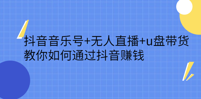 抖音音乐号+无人直播+u盘带货，教你如何通过抖音赚钱-小白项目网