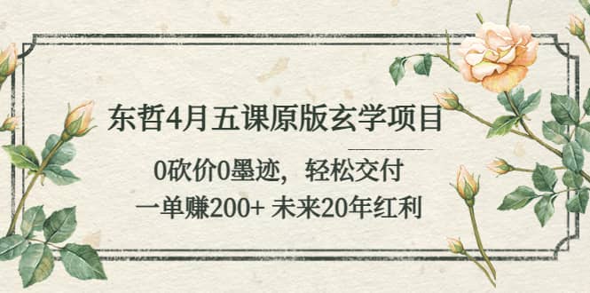 东哲4月五课原版玄学项目：0砍价0墨迹 轻松交付 未来20年红利-小白项目网