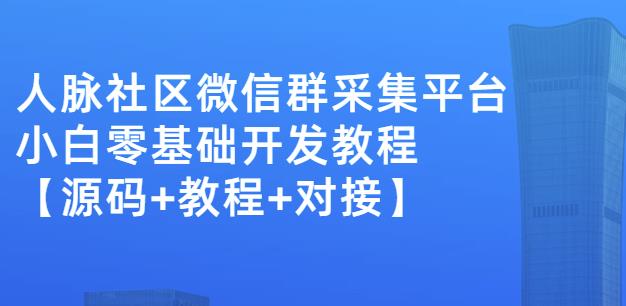 外面卖1000的人脉社区微信群采集平台小白0基础开发教程【源码+教程+对接】-小白项目网