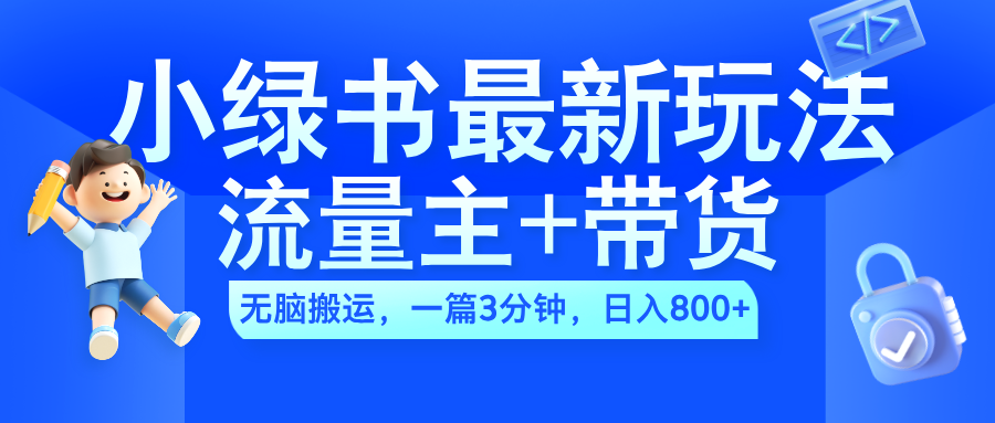 2024小绿书流量主+带货最新玩法，AI无脑搬运，一篇图文3分钟，日入800+ - 小白项目网-小白项目网