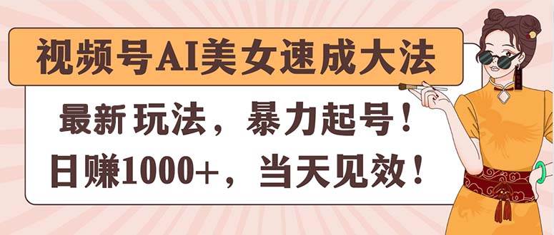 视频号AI美女速成大法，暴力起号，日赚1000+，当天见效-小白项目网