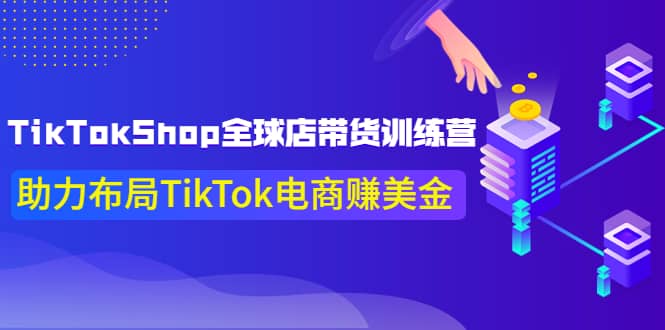 TikTokShop全球店带货训练营【更新9月份】助力布局TikTok电商赚美金-小白项目网