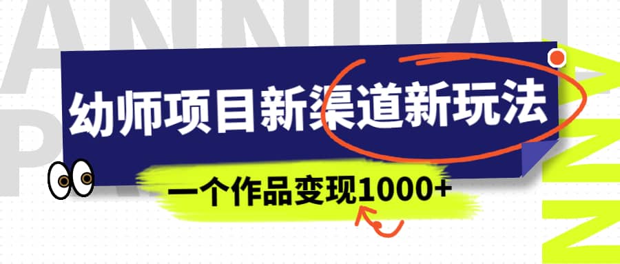 幼师项目新渠道新玩法，一个作品变现1000+，一部手机实现月入过万-小白项目网