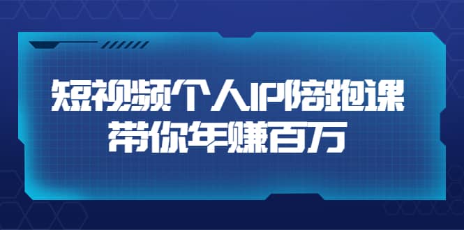 短视频个人IP：年赚百万陪跑课（123节视频课）价值6980元-小白项目网