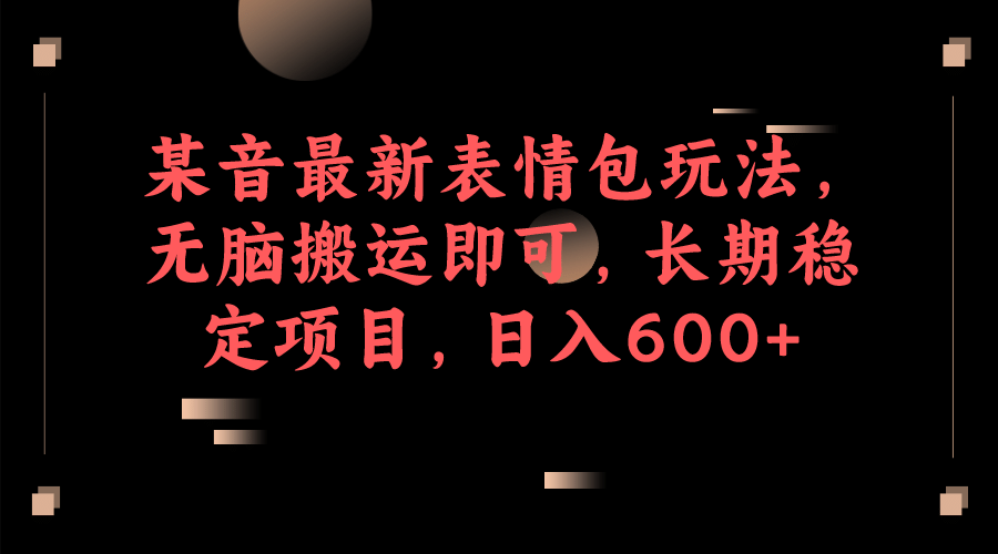 某音最新表情包玩法，无脑搬运即可，长期稳定项目，日入600+-小白项目网