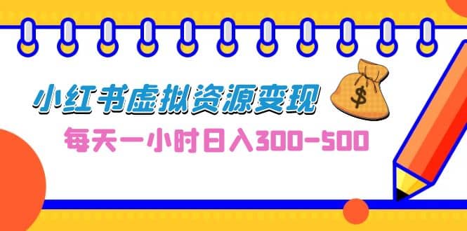 0成本副业项目，每天一小时日入300-500，小红书虚拟资源变现（教程+素材）-小白项目网