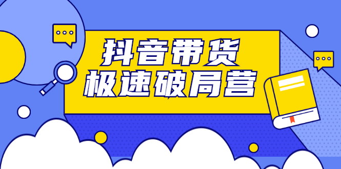 抖音带货极速破局营，掌握抖音电商正确的经营逻辑-小白项目网