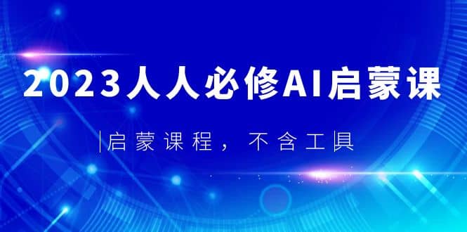 2023人人必修·AI启蒙课，启蒙课程，不含工具-小白项目网