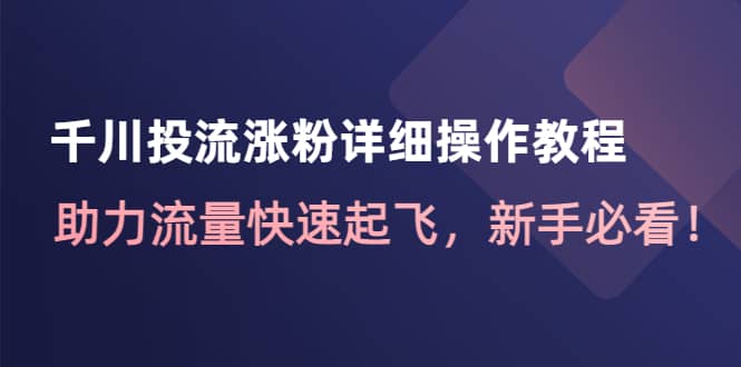 千川投流涨粉详细操作教程：助力流量快速起飞，小白必看-小白项目网