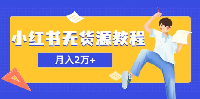 某网赚培训收费3900的小红书无货源教程，月入2万＋副业或者全职在家都可以-小白项目网