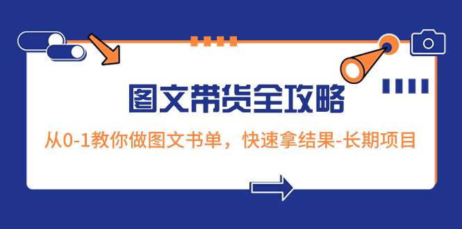 超火的图文带货全攻略：从0-1教你做图文书单，快速拿结果-长期项目-小白项目网