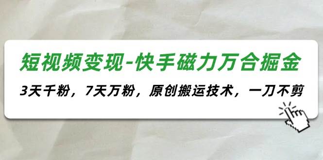 短视频变现-快手磁力万合掘金，3天千粉，7天万粉，原创搬运技术，一刀不剪-小白项目网