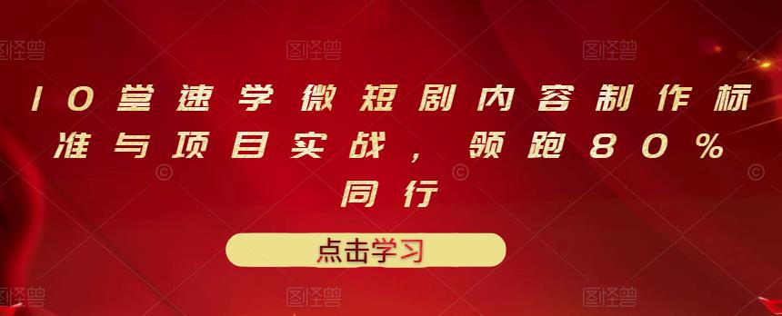 10堂速学微短剧内容制作标准与项目实战，领跑80%同行-小白项目网