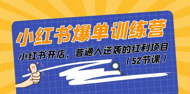 小红书爆单训练营，小红书开店，普通人逆袭的红利项目（52节课）-小白项目网