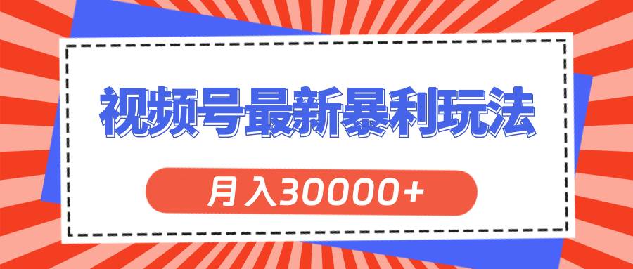 视频号最新暴利玩法，轻松月入30000+-小白项目网