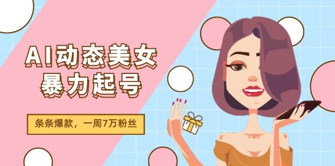 AI动态美女暴力起号2.0，新赛道原创作品，条条爆款，一周7万粉丝-小白项目网