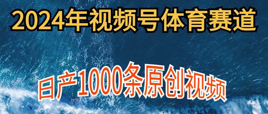 2024年体育赛道视频号，小白轻松操作， 日产1000条原创视频,多账号多撸分成-小白项目网