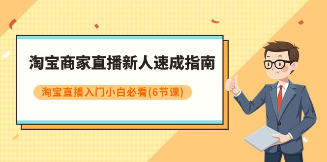 淘宝商家直播新人速成指南，淘宝直播入门小白必看（6节课）-小白项目网