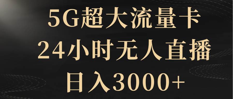 5G超大流量卡，24小时无人直播，日入3000+-小白项目网