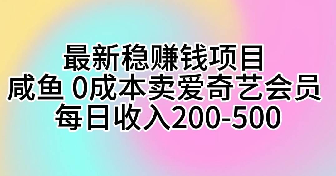 最新稳赚钱项目 咸鱼 0成本卖爱奇艺会员 每日收入200-500-小白项目网