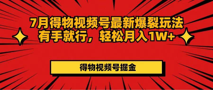 7月得物视频号最新爆裂玩法有手就行，轻松月入1W+-小白项目网