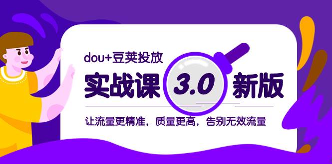 dou+豆荚投放实战课3.0新版，让流量更精准，质量更高，告别无效流量-小白项目网