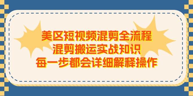 美区短视频混剪全流程，混剪搬运实战知识，每一步都会详细解释操作-小白项目网