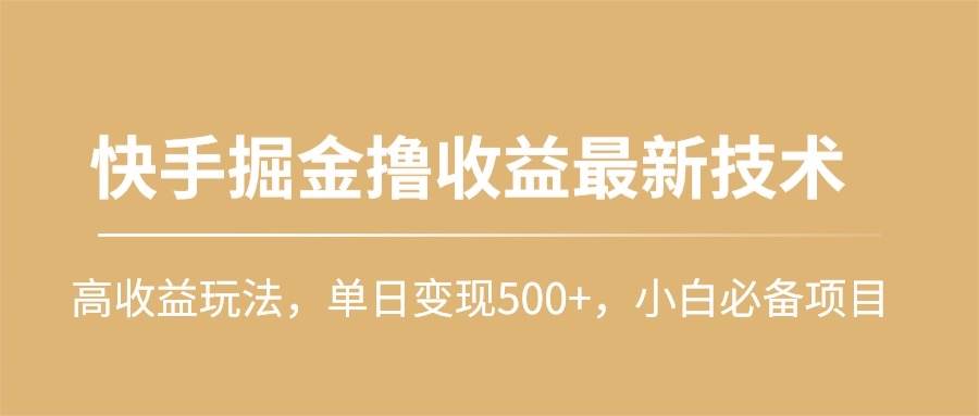 快手掘金撸收益最新技术，高收益玩法，单日变现500+，小白必备项目-小白项目网