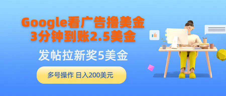 Google看广告撸美金，3分钟到账2.5美金，发帖拉新5美金，多号操作，日入…-小白项目网