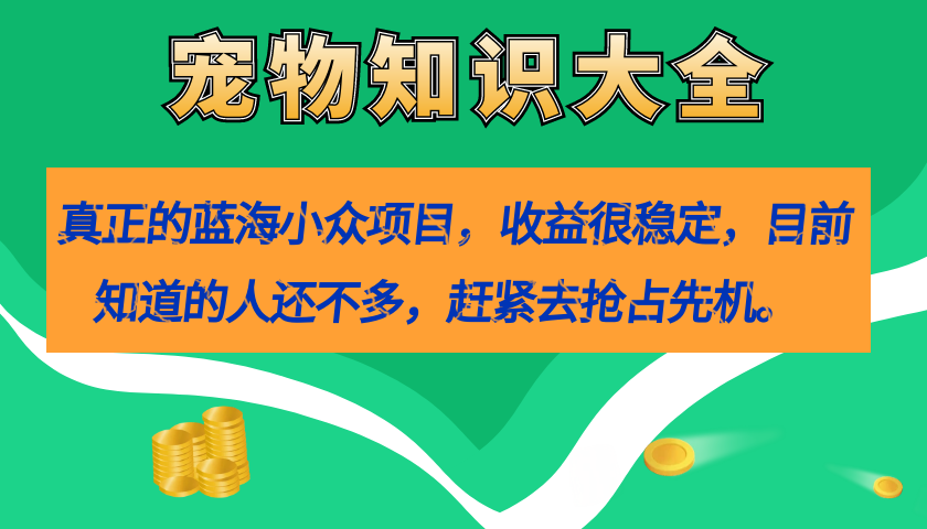 真正的蓝海小众项目，宠物知识大全，收益很稳定（教务+素材）-小白项目网