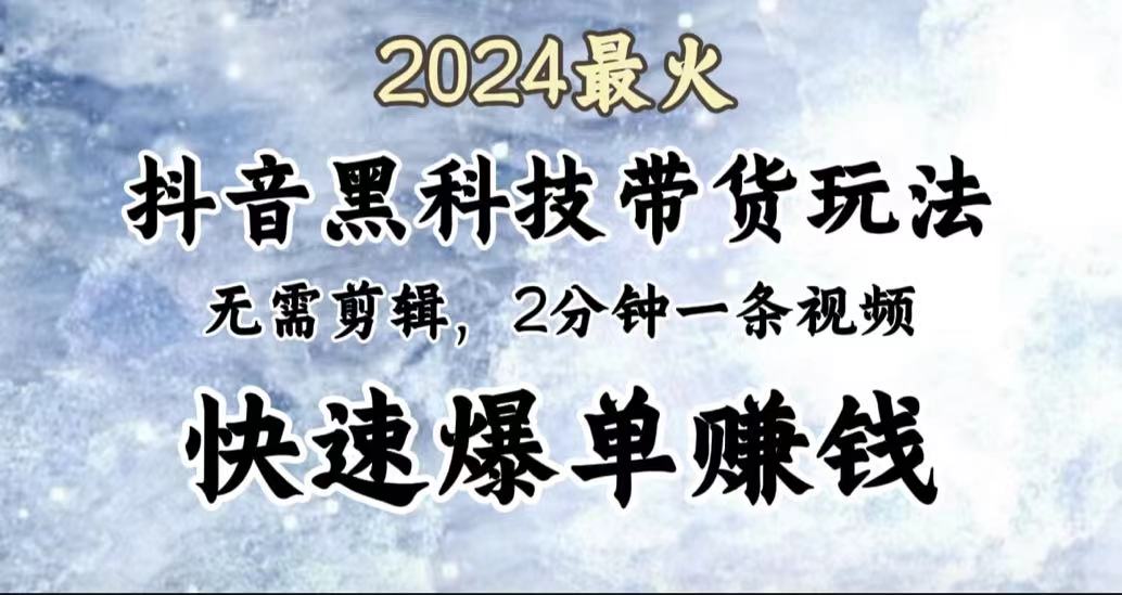 2024最火，抖音黑科技带货玩法，无需剪辑基础，2分钟一条作品，快速爆单 - 小白项目网-小白项目网