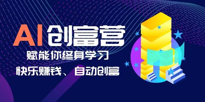 AI学习创富营-AI时代，赋能你终身学习、快乐赚钱、自动创富-小白项目网