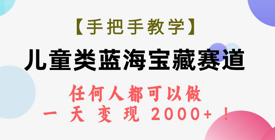 【手把手教学】儿童类蓝海宝藏赛道，任何人都可以做，一天轻松变现2000+！-小白项目网