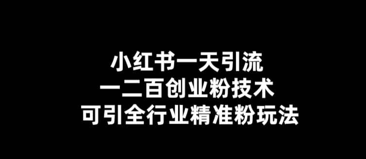 【引流必备】小红书一天引流一二百创业粉技术，可引全行业精准粉玩法-小白项目网