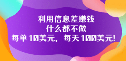 利用信息差赚钱：什么都不做，每单10美元，每天100美元！-小白项目网