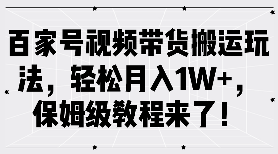 百家号视频带货搬运玩法，轻松月入1W+，保姆级教程来了！-小白项目网