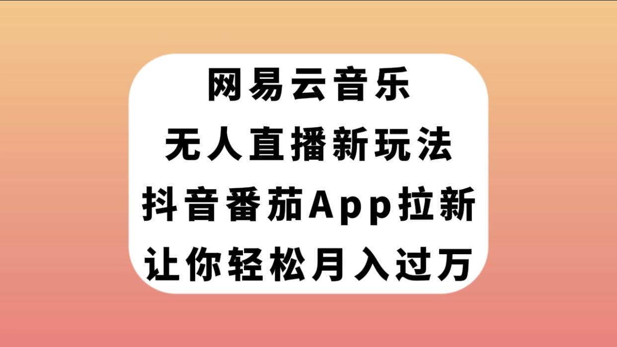 网易云音乐无人直播新玩法，抖音番茄APP拉新，让你轻松月入过万-小白项目网