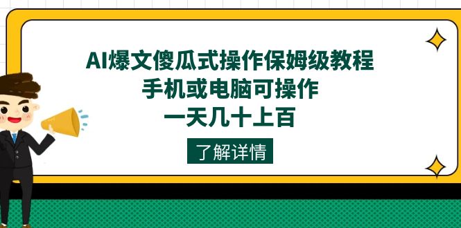 AI爆文傻瓜式操作保姆级教程，手机或电脑可操作，一天几十上百！-小白项目网