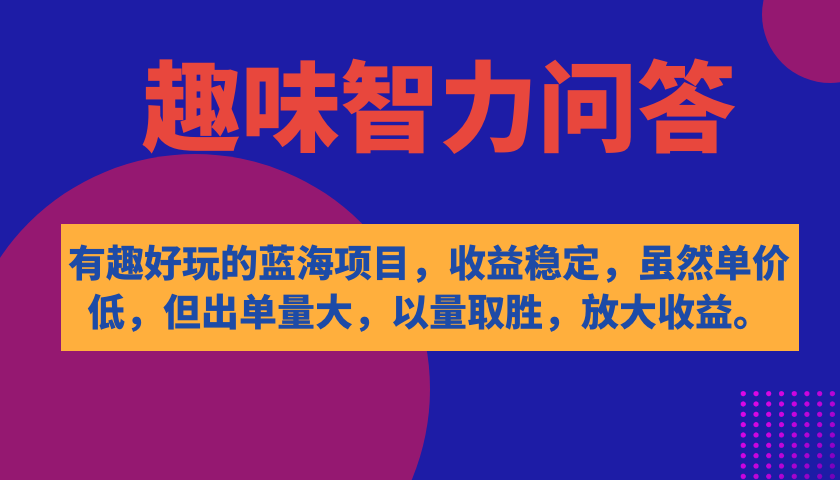 有趣好玩的蓝海项目，趣味智力问答，收益稳定，虽然客单价低，但出单量大-小白项目网