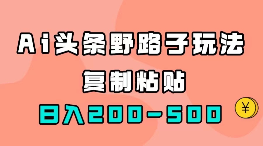 AI头条野路子玩法，只需复制粘贴，日入200-500+-小白项目网