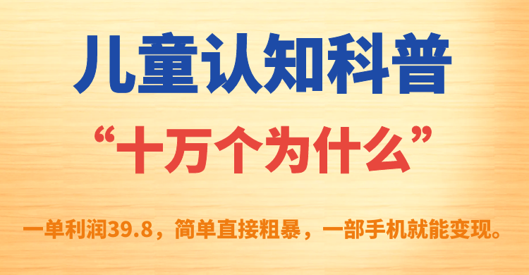 儿童认知科普“十万个为什么”一单利润39.8，简单粗暴，一部手机就能变现-小白项目网